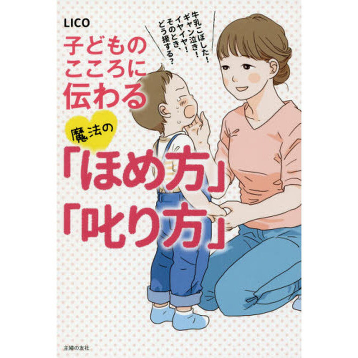子どものこころに伝わる魔法の「ほめ方」「叱り方」　牛乳こぼした！ギャン泣き！イヤイヤ！そのとき、どう接する？