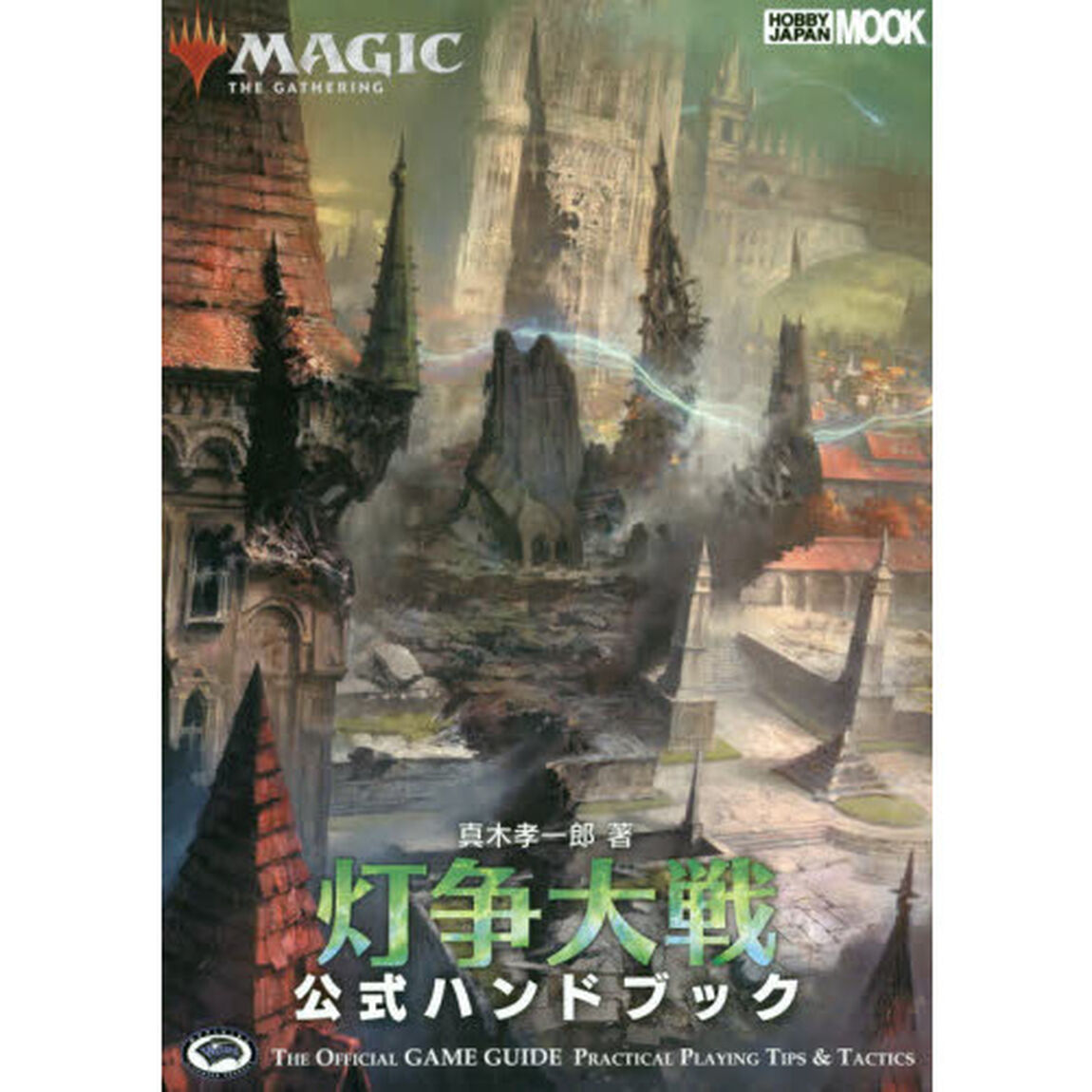 マジック：ザ・ギャザリング灯争大戦公式ハンドブック　ＴＨＥ　ＯＦＦＩＣＩＡＬ　ＧＡＭＥ　ＧＵＩＤＥ　ＰＲＡＣＴＩＣＡＬ　ＰＬＡＹＩＮＧ　ＴＩＰＳ　＆　ＴＡＣＴＩＣＳ