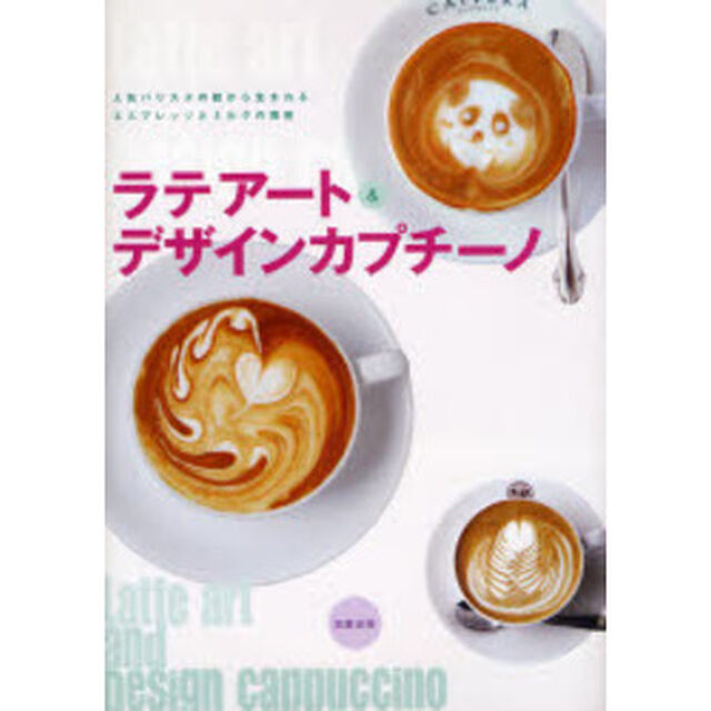 ラテアート＆デザインカプチーノ　人気バリスタの技から生まれる、エスプレッソとミルクの芸術