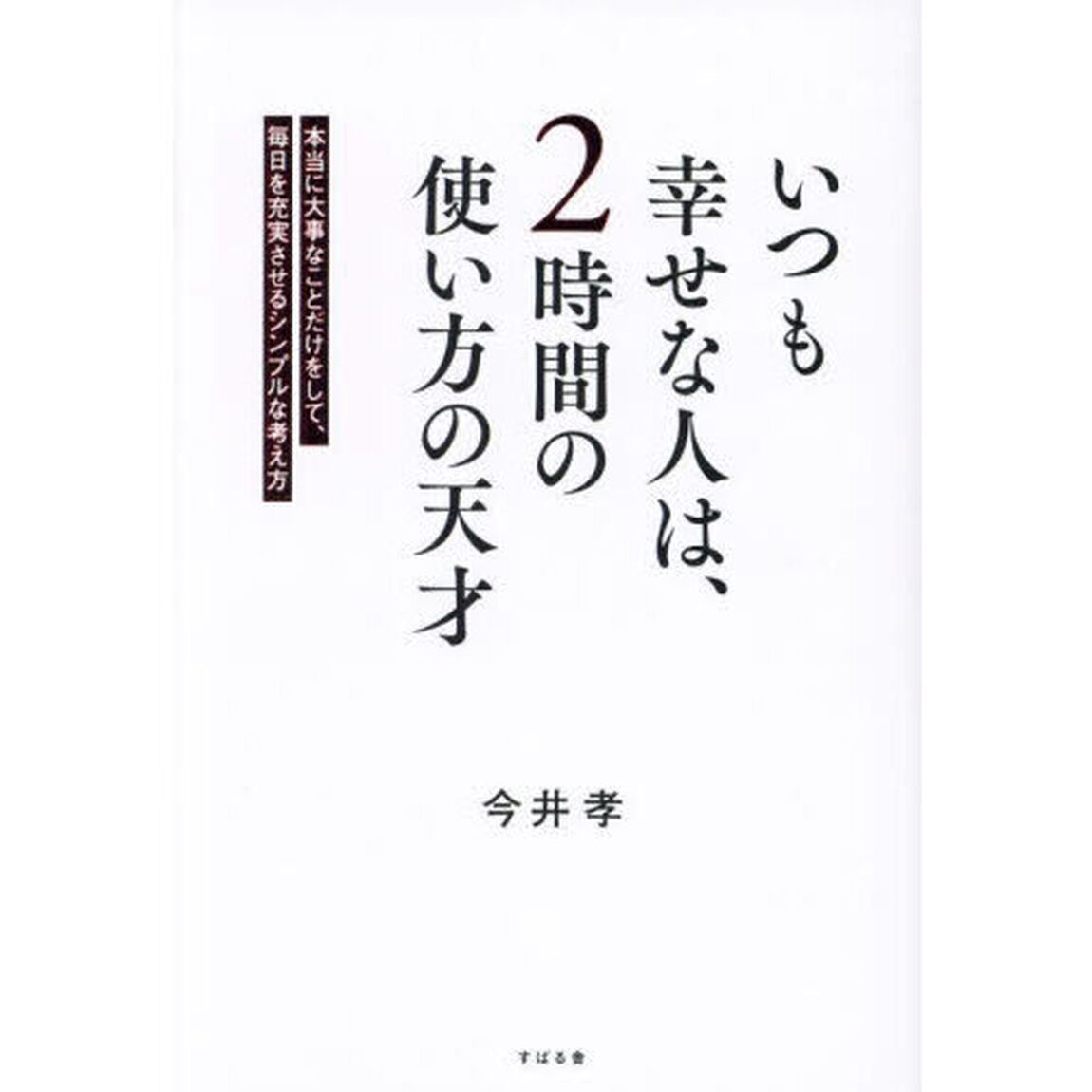 いつも幸せな人は、２時間の使い方の天才　本当に大事なことだけをして、毎日を充実させるシンプルな考え方