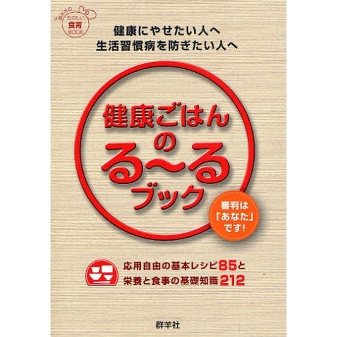 健康ごはんのる〜るブック　健康にやせたい人へ生活習慣病を防ぎたい人へ　応用自由の基本レシピ８５と栄養と食事の基礎知識２１２　審判は「あなた」です！　群羊社のたのしい食育ＢＯＯＫ