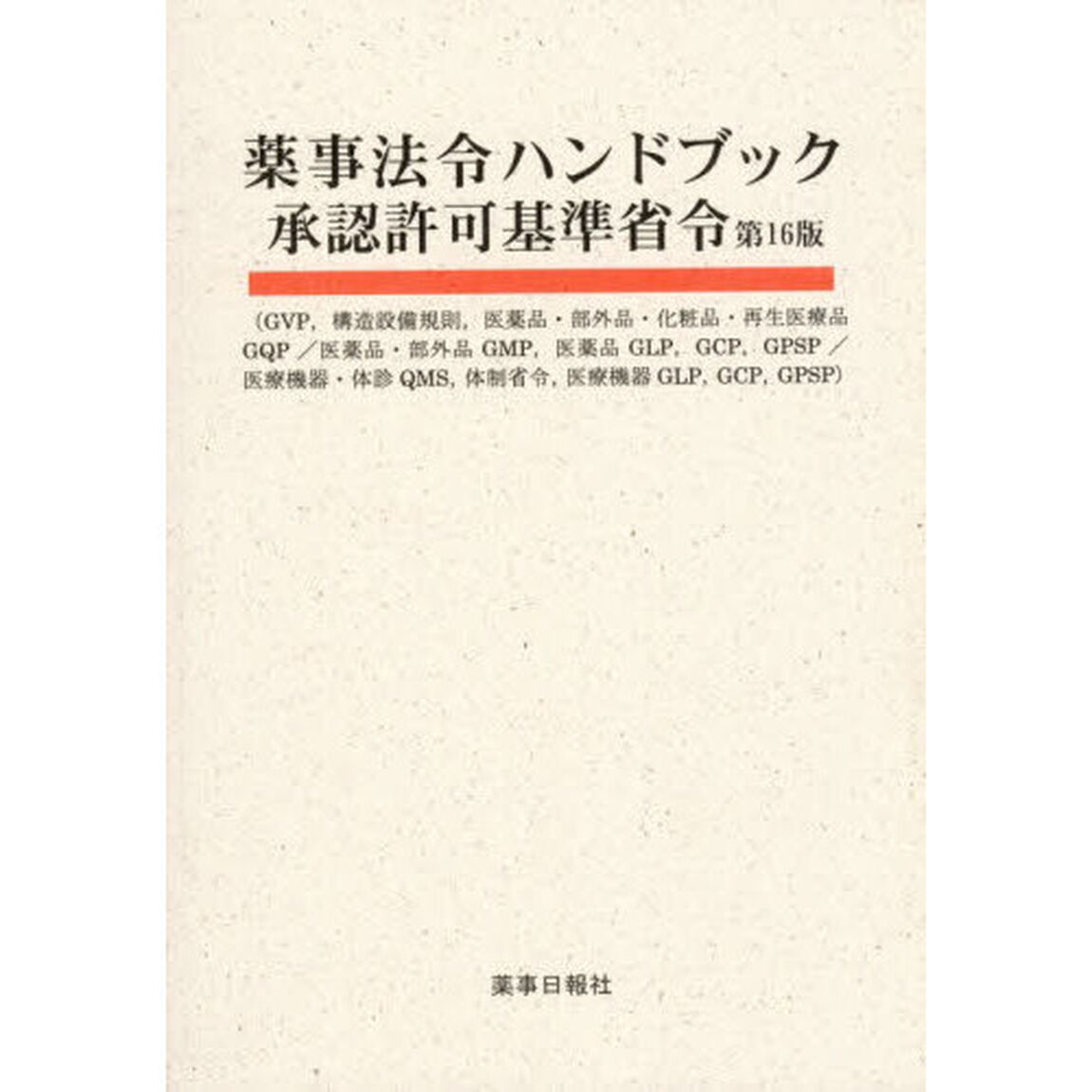 薬事法令ハンドブック承認許可基準省令　ＧＶＰ，構造設備規則，医薬品・部外品・化粧品・再生医療品ＧＱＰ／医薬品・部外品ＧＭＰ，医薬品ＧＬＰ，ＧＣＰ，ＧＰＳＰ／医療機器・体診ＱＭＳ，体制省令，医療機器ＧＬＰ，ＧＣＰ，ＧＰＳＰ「第１６版」