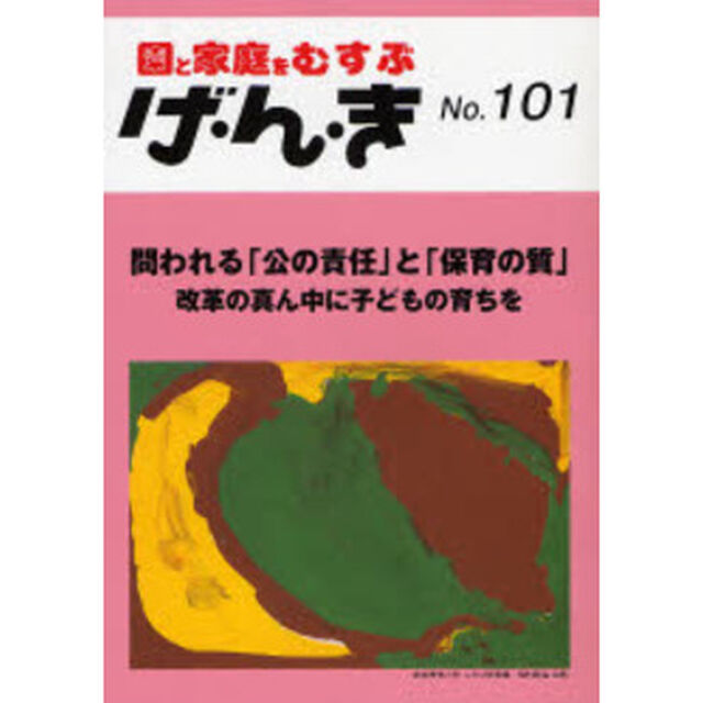 げ・ん・き　園と家庭をむすぶ　Ｎｏ．１０１「問われる「公の責任」と「保育の質」　改革の真ん中に子どもの育ちを」