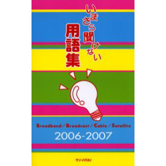 いまさら聞けない用語集　Ｂｒｏａｄｂａｎｄ／Ｂｒｏａｄｃａｓｔ／Ｃａｂｌｅ／Ｓａｔｅｌｌｉｔｅ　２００６－２００７