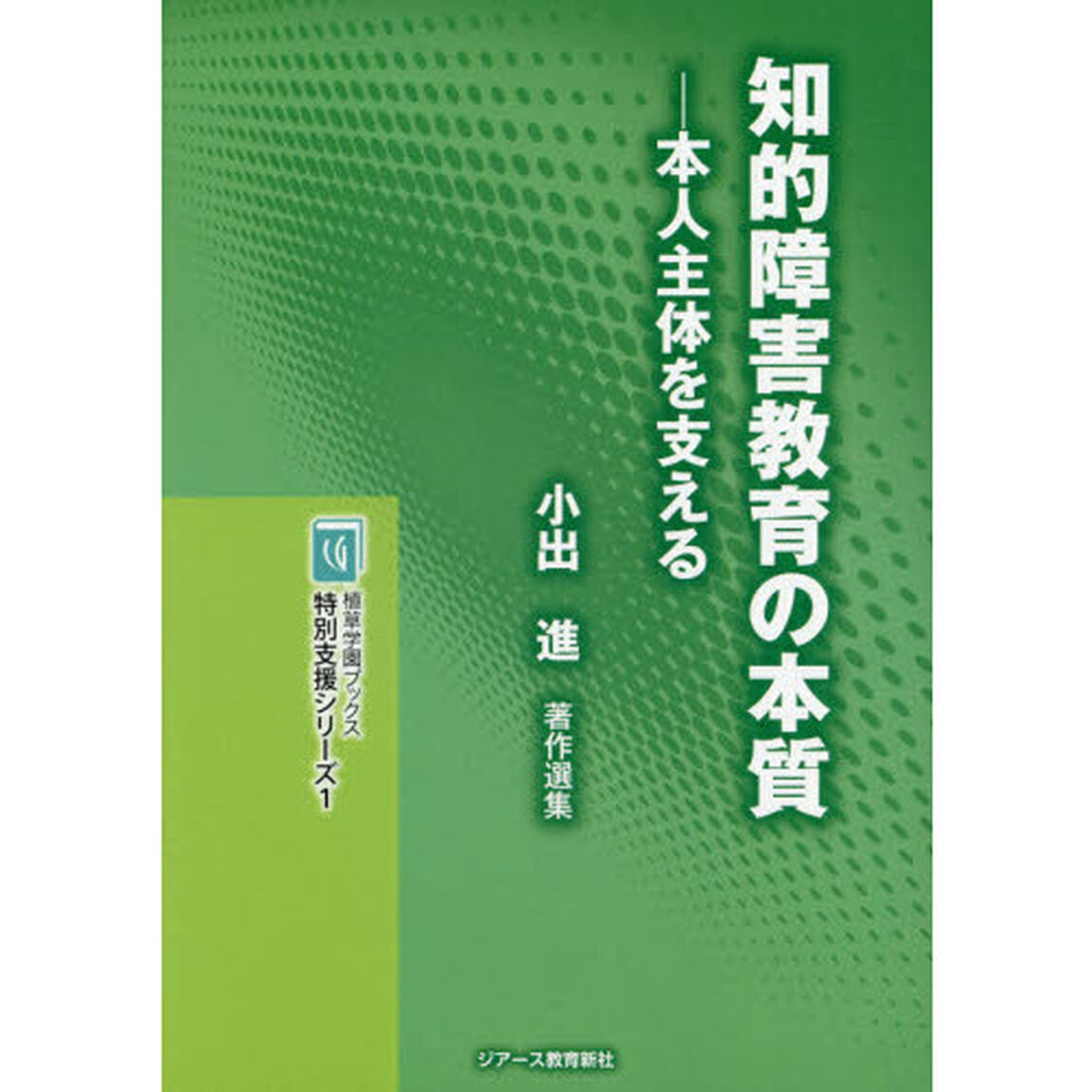 知的障害教育の本質　本人主体を支える　小出進著作選集