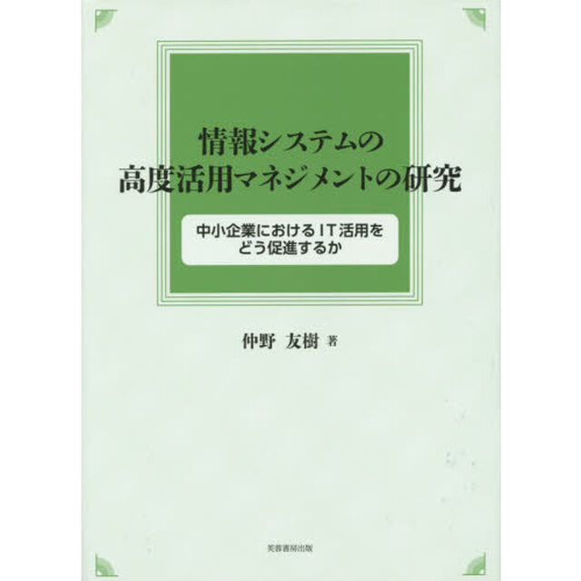 情報システムの高度活用マネジメントの研究　中小企業におけるＩＴ活用をどう促進するか
