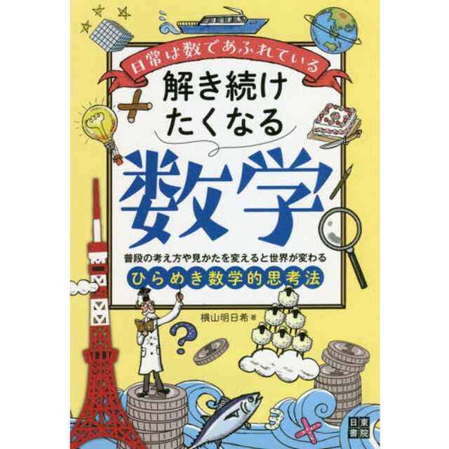 解き続けたくなる数学　日常は数であふれている　普段の考え方や見かたを変えると世界が変わるひらめき数学的思考法