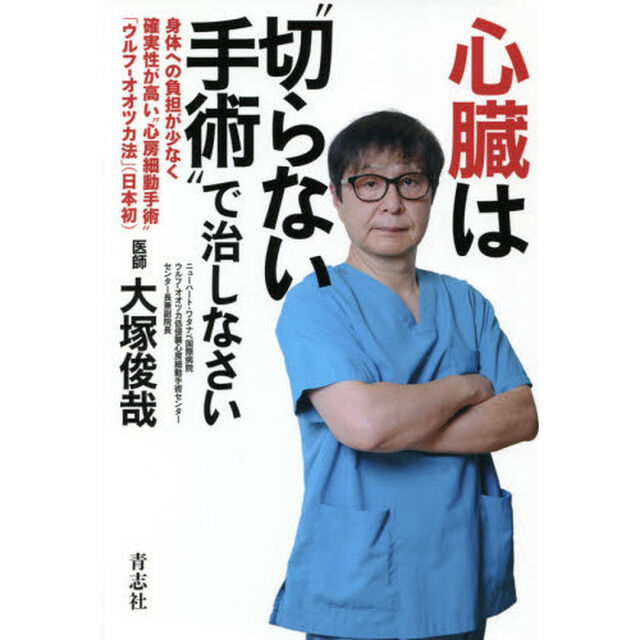心臓は&ldquo;切らない手術&rdquo;で治しなさい　身体への負担が少なく確実性が高い&ldquo;心房細動手術&rdquo;「ウルフ－オオツカ法」〈日本初〉