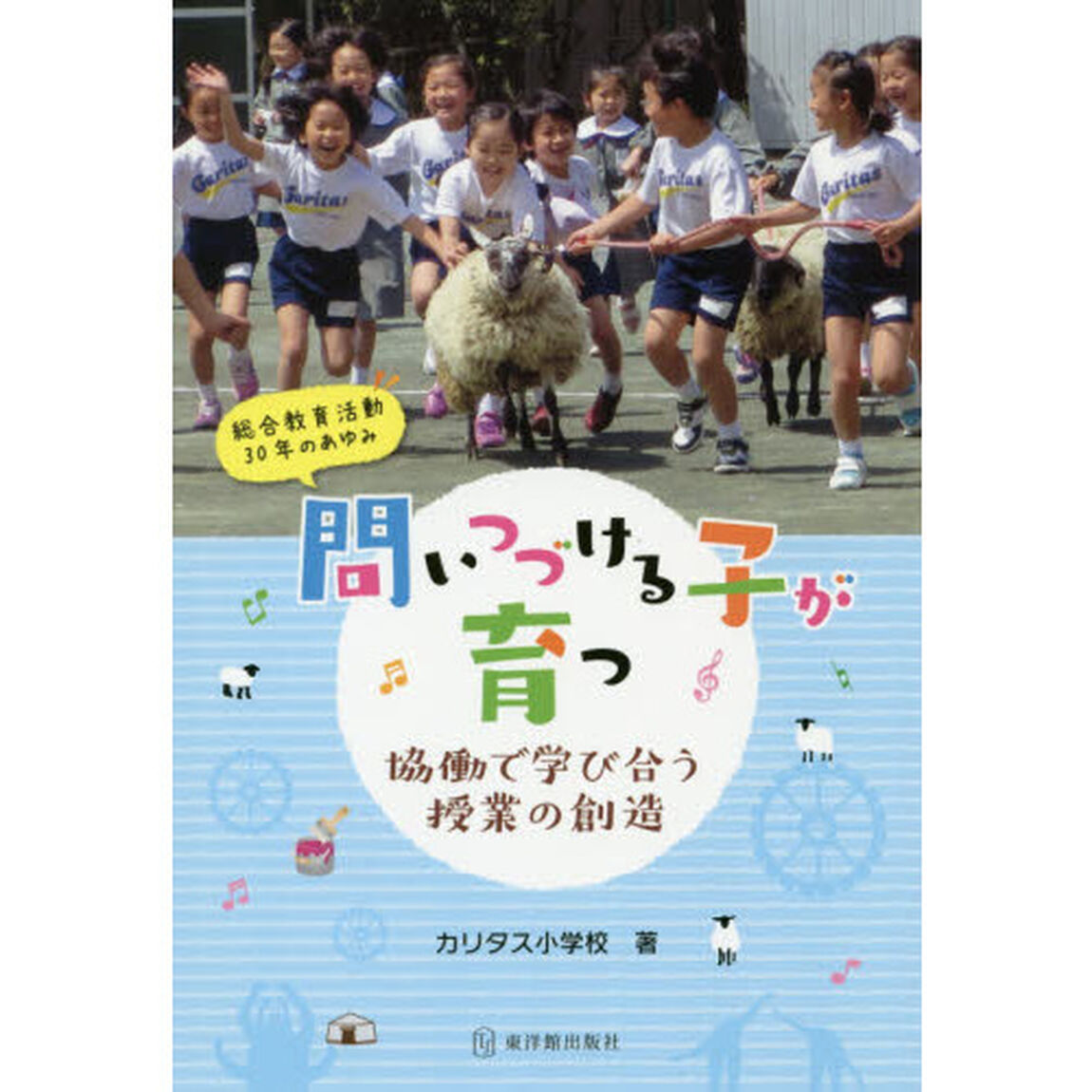 問いつづける子が育つ　協働で学び合う授業の創造　総合教育活動３０年のあゆみ
