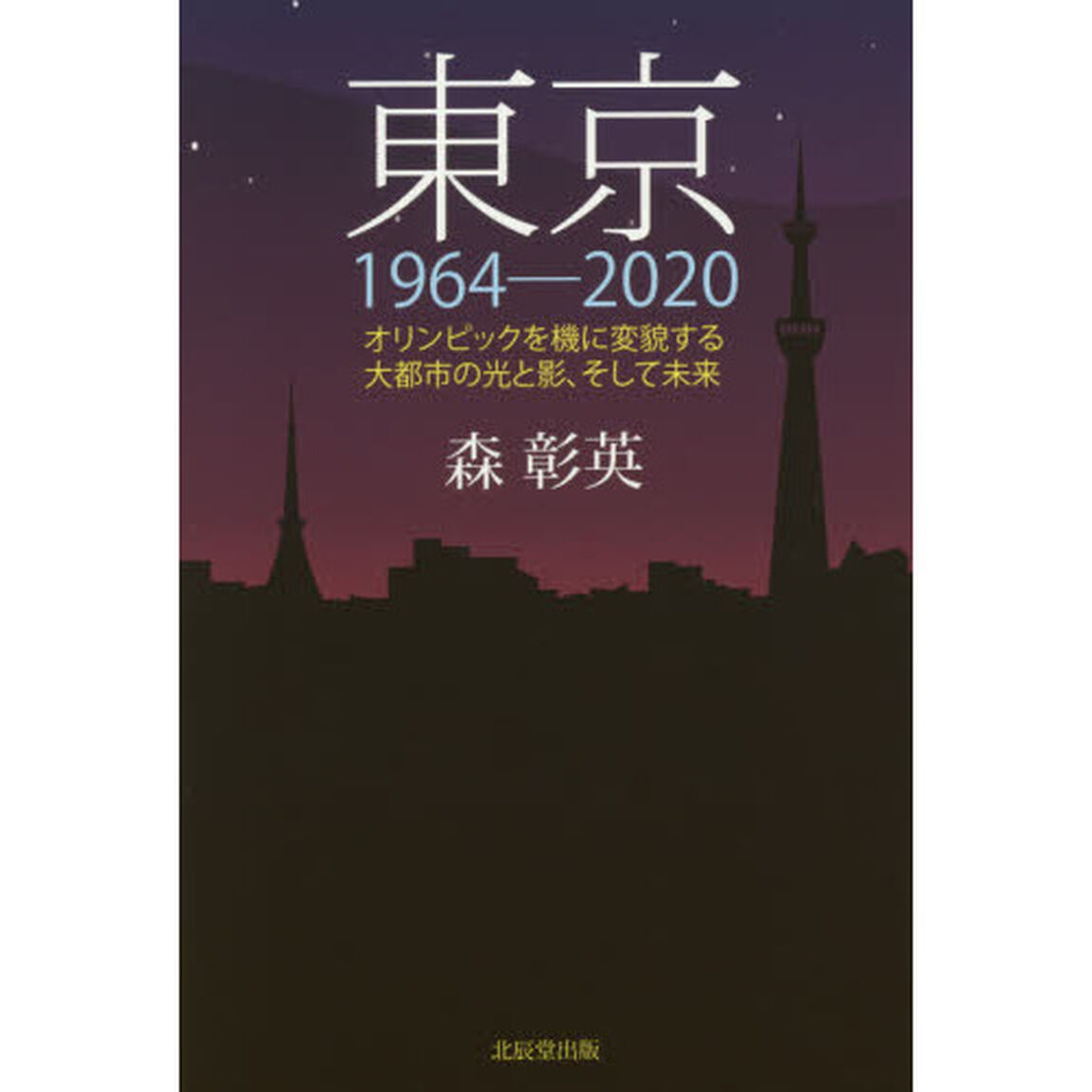 東京１９６４－２０２０　オリンピックを機に変貌する大都市の光と影、そして未来