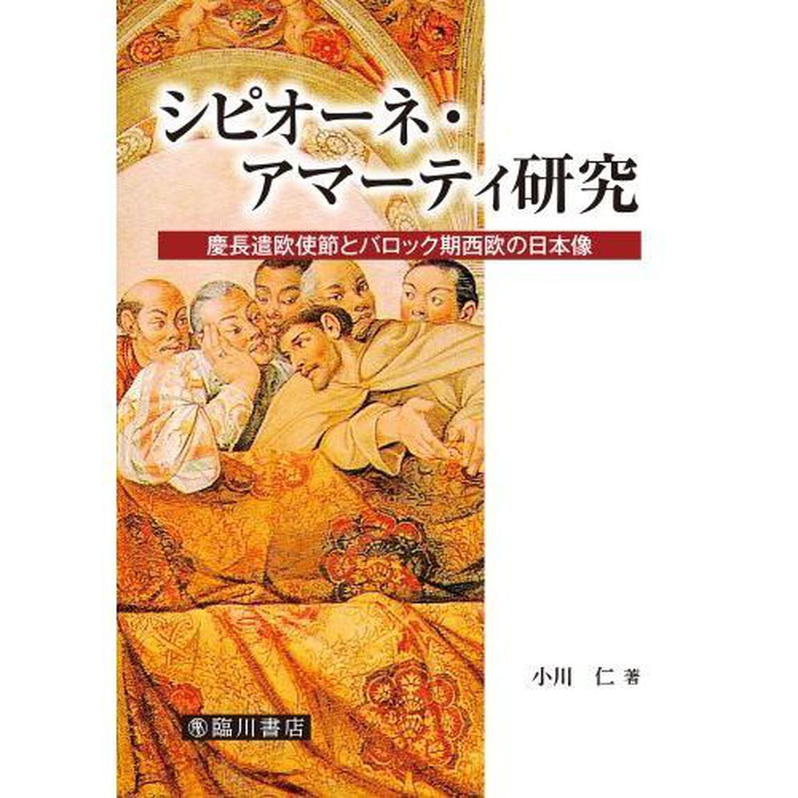 シピオーネ・アマーティ研究　慶長遣欧使節とバロック期西欧の日本像