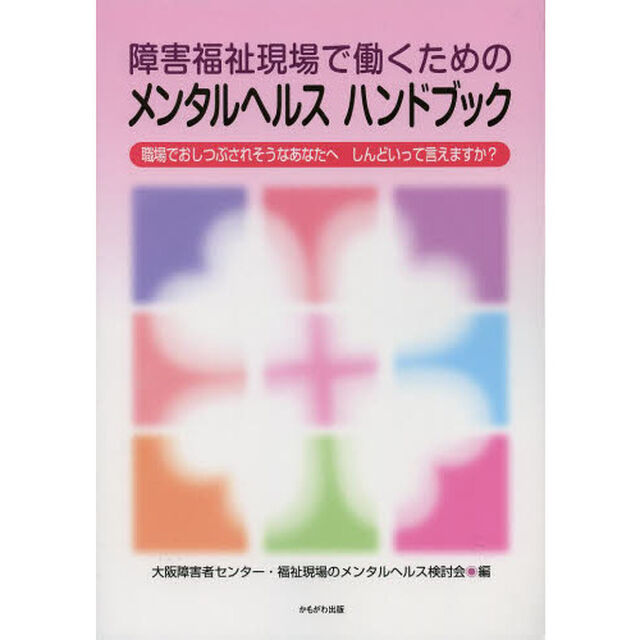 障害福祉現場で働くためのメンタルヘルスハンドブック　職場でおしつぶされそうなあなたへ－しんどいって言えますか？