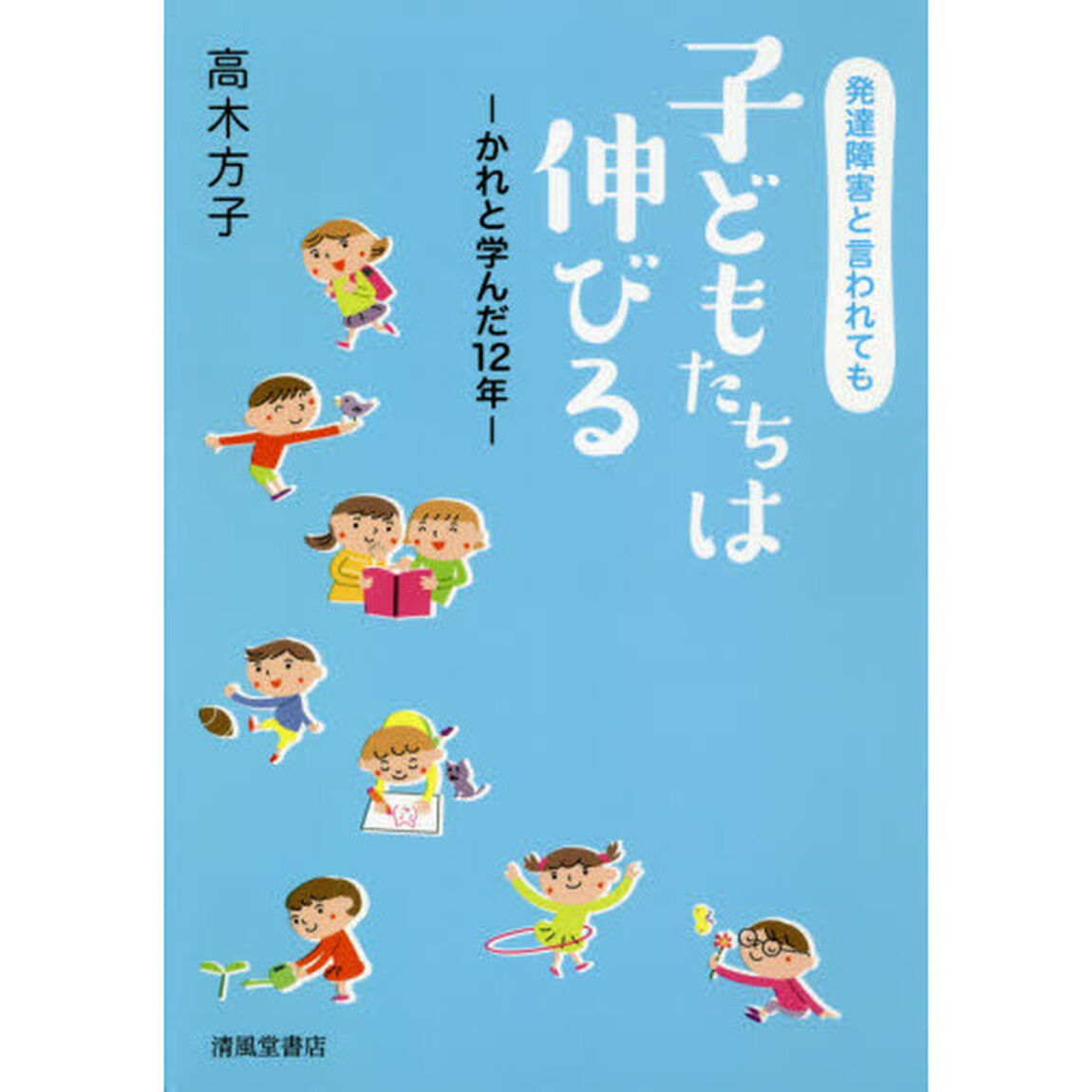発達障害と言われても子どもたちは伸びる　かれと学んだ１２年