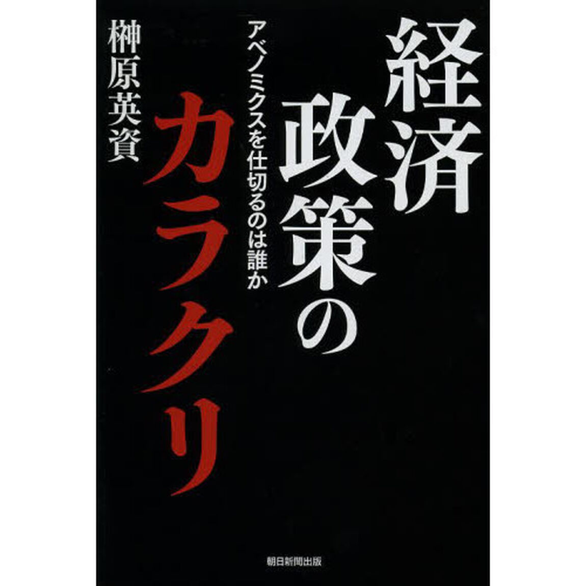 経済政策のカラクリ　アベノミクスを仕切るのは誰か