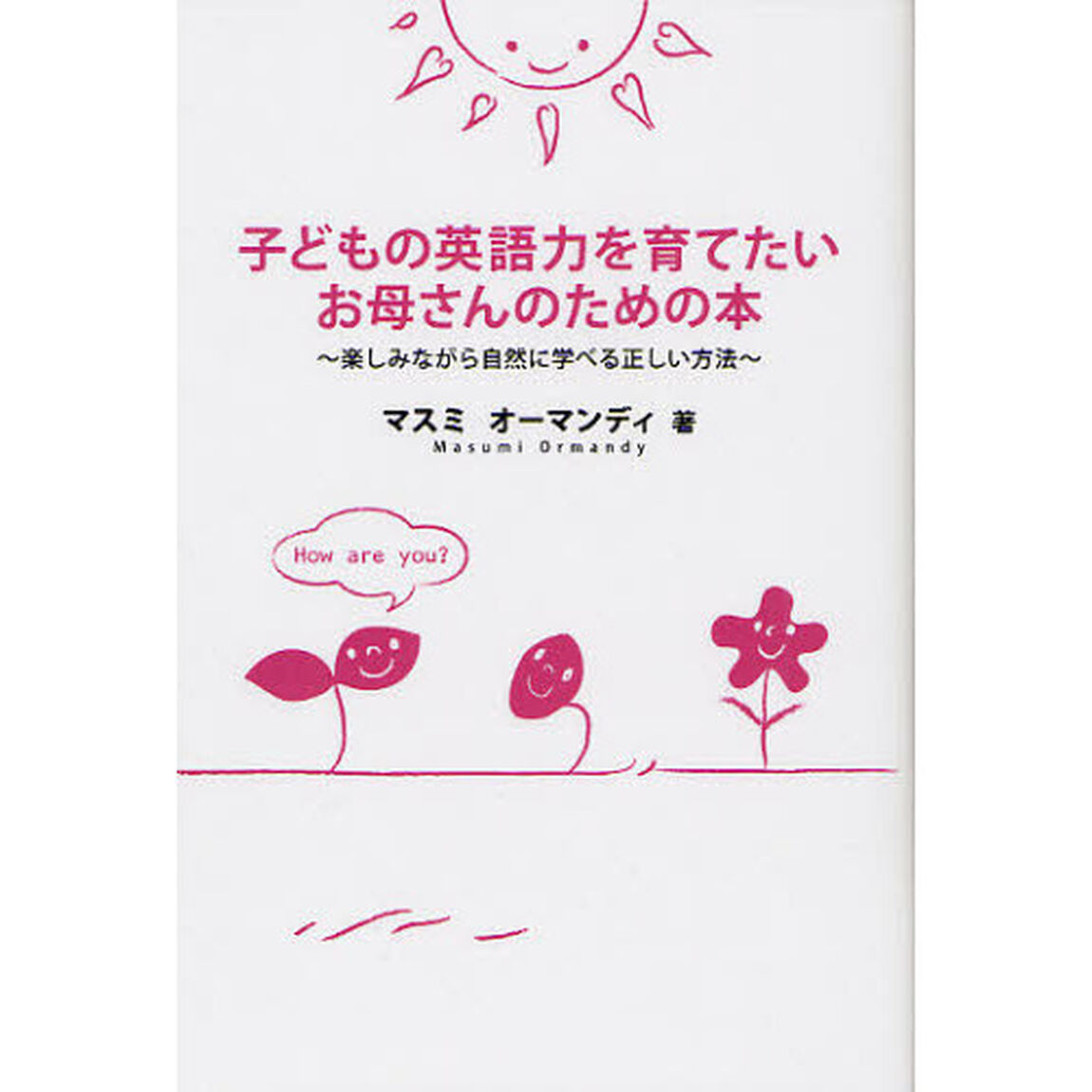 子どもの英語力を育てたいお母さんのための本　楽しみながら自然に学べる正しい方法