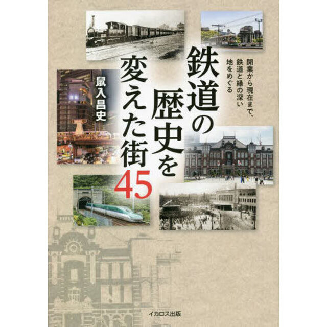 鉄道の歴史を変えた街４５　開業から現在まで、鉄道と縁の深い地をめぐる