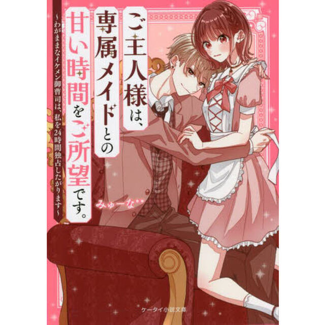 ご主人様は、専属メイドとの甘い時間をご所望です。　〔２〕「わがままなイケメン御曹司は、私を２４時間独占したがります」