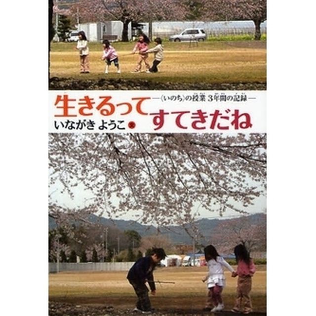 生きるってすてきだね　〈いのち〉の授業３年間の記録