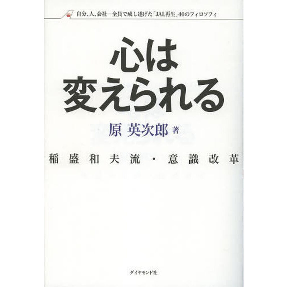心は変えられる　稲盛和夫流・意識改革　自分、人、会社－全員で成し遂げた「ＪＡＬ再生」４０のフィロソフィ