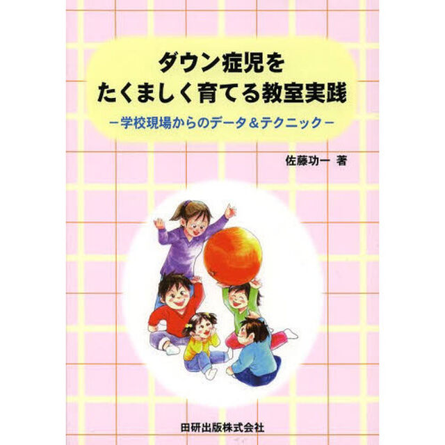 ダウン症児をたくましく育てる教室実践　学校現場からのデータ＆テクニック