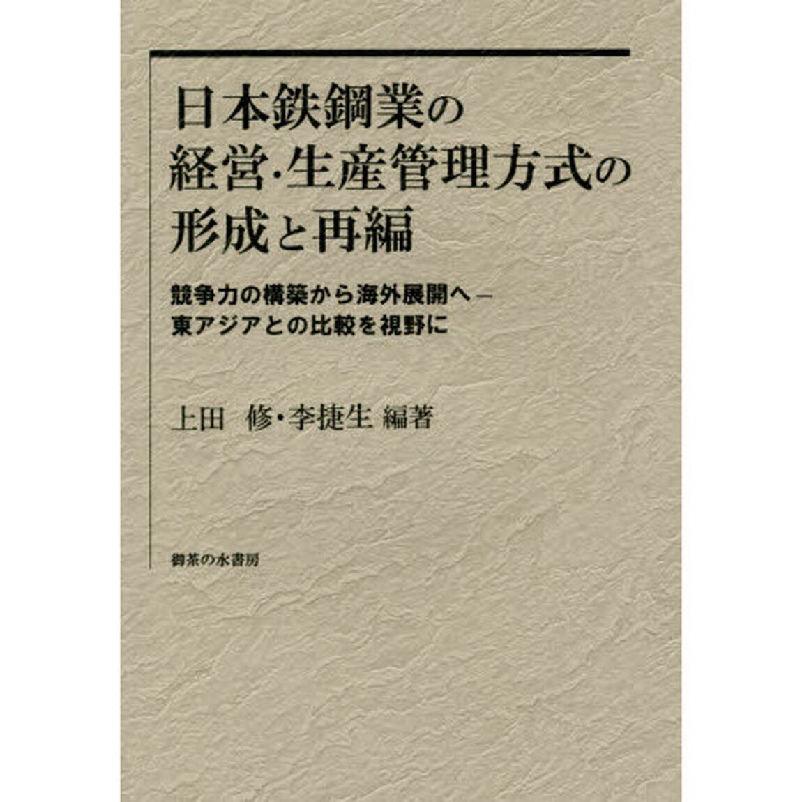 日本鉄鋼業の経営・生産管理方式の形成と再編　競争力の構築から海外展開へ－東アジアとの比較を視野に