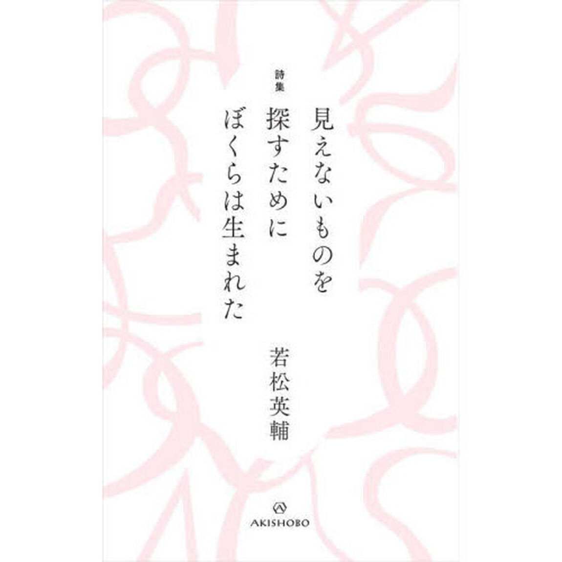 見えないものを探すためにぼくらは生まれた　詩集