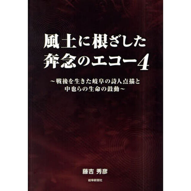 風土に根ざした奔念のエコー　４「戦後を生きた岐阜の詩人点描と中也らの生命の鼓動」