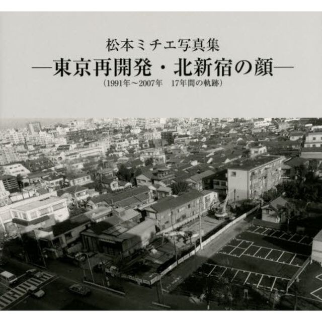 東京再開発・北新宿の顔　１９９１年〜２００７年１７年間の軌跡　松本ミチエ写真集