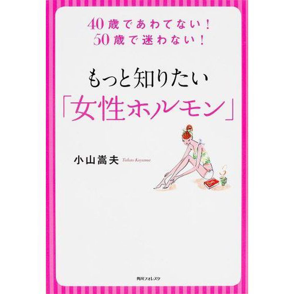 もっと知りたい「女性ホルモン」　４０歳であわてない！５０歳で迷わない！