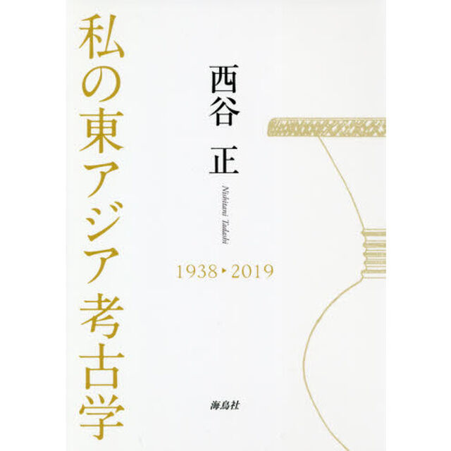 私の東アジア考古学　１９３８－２０１９