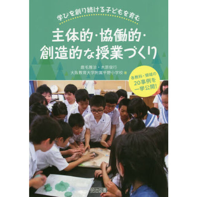 学びを創り続ける子どもを育む主体的・協働的・創造的な授業づくり　各教科・領域の２０事例を一挙公開！