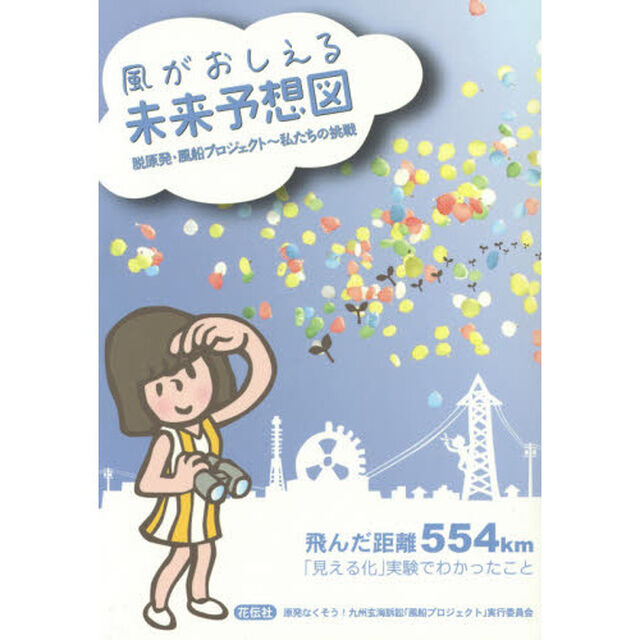 風がおしえる未来予想図　脱原発・風船プロジェクト〜私たちの挑戦　飛んだ距離５５４ｋｍ「見える化」実験でわかったこと