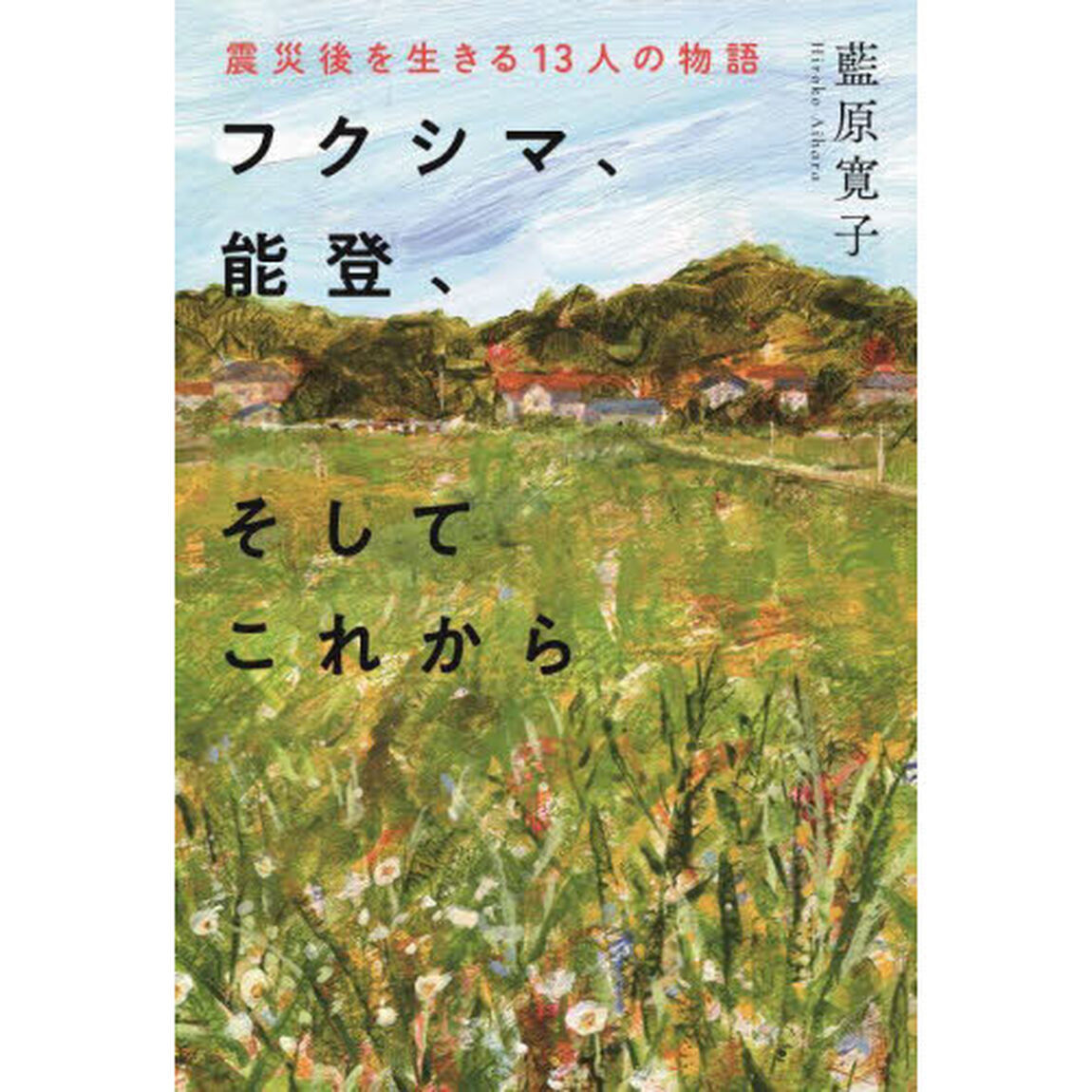 フクシマ、能登、そしてこれから　震災後を生きる１３人の物語
