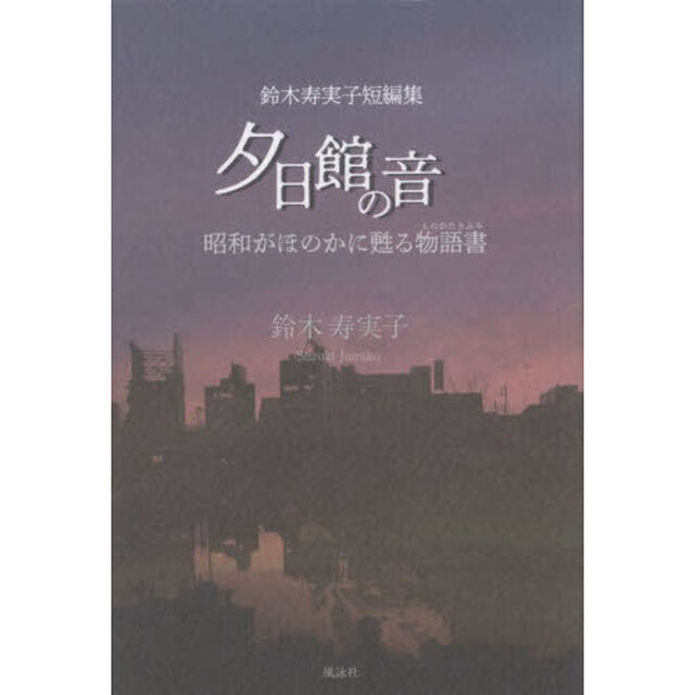 夕日館の音　昭和がほのかに甦る物語書　鈴木寿実子短編集