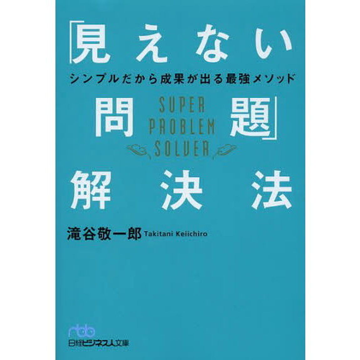 「見えない問題」解決法　シンプルだから成果が出る最強メソッド