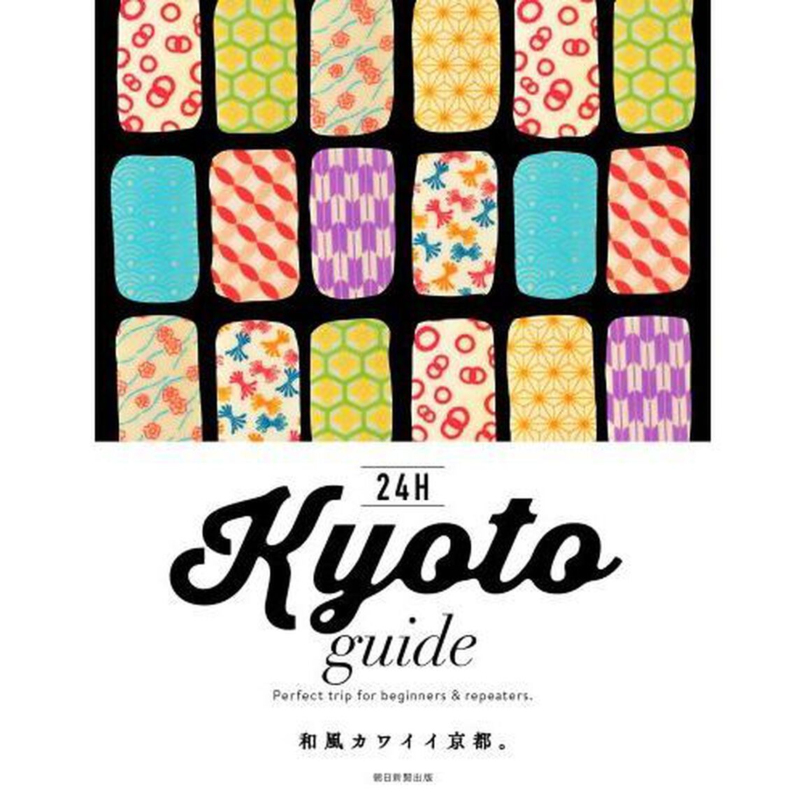 ２４Ｈ　Ｋｙｏｔｏ　ｇｕｉｄｅ　Ｐｅｒｆｅｃｔ　ｔｒｉｐ　ｆｏｒ　ｂｅｇｉｎｎｅｒｓ　＆　ｒｅｐｅａｔｅｒｓ．