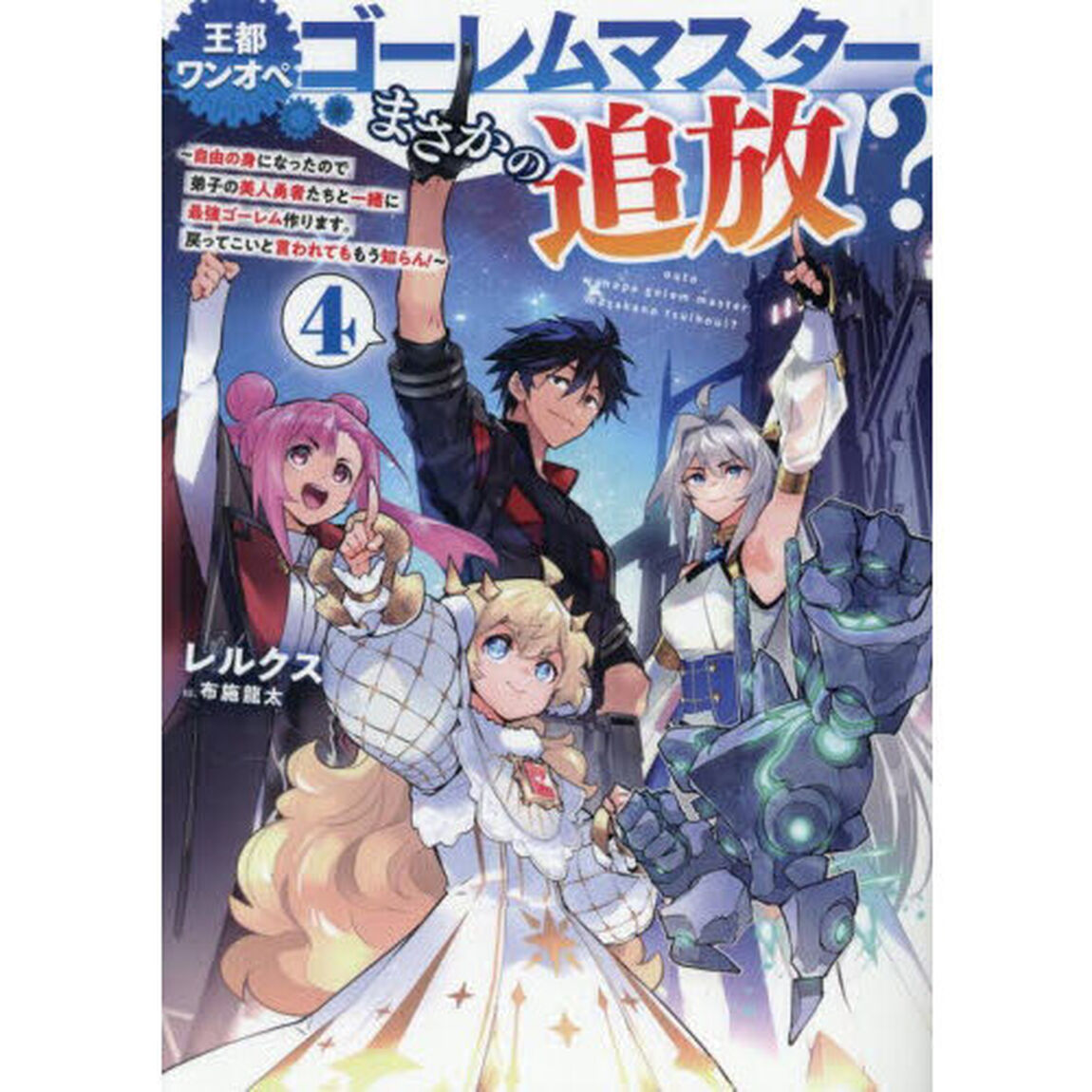 王都ワンオペゴーレムマスター。まさかの追放！？　自由の身になったので弟子の美人勇者たちと一緒に最強ゴーレム作ります。戻ってこいと言われてももう知らん！　４