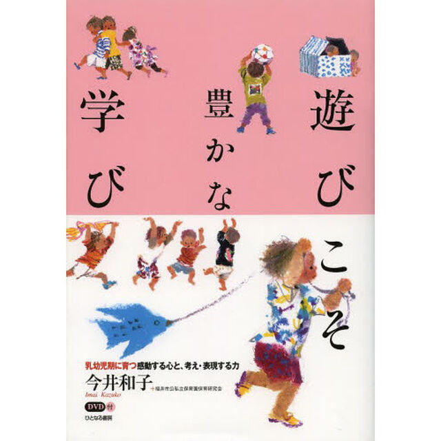 遊びこそ豊かな学び　乳幼児期に育つ感動する心と、考え・表現する力