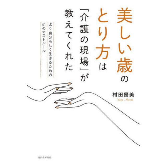 美しい歳のとり方は「介護の現場」が教えてくれた　より自分らしく生きるための４１のマストルール