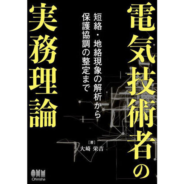 電気技術者の実務理論　短絡・地絡現象の解析から保護協調の整定まで