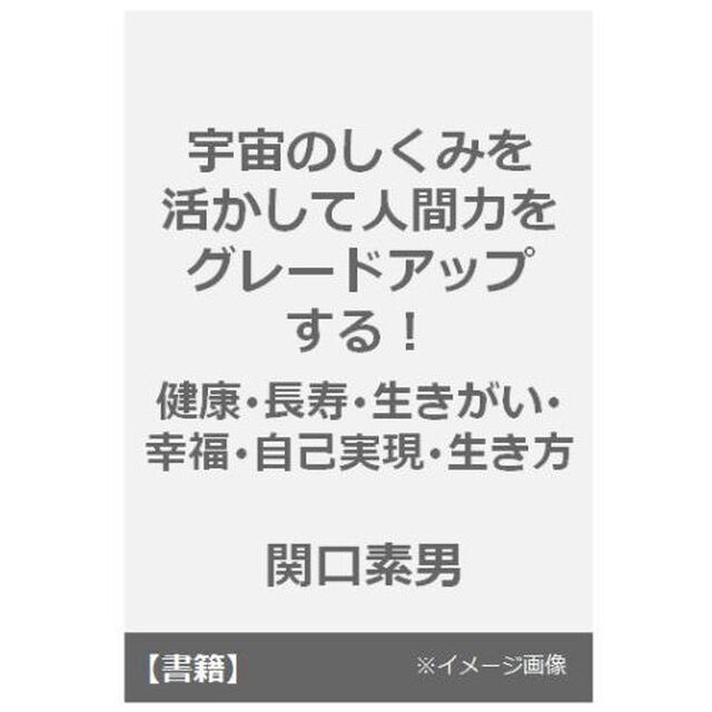 宇宙のしくみを活かして人間力をグレードアップする！　健康・長寿・生きがい・幸福・自己実現・生き方
