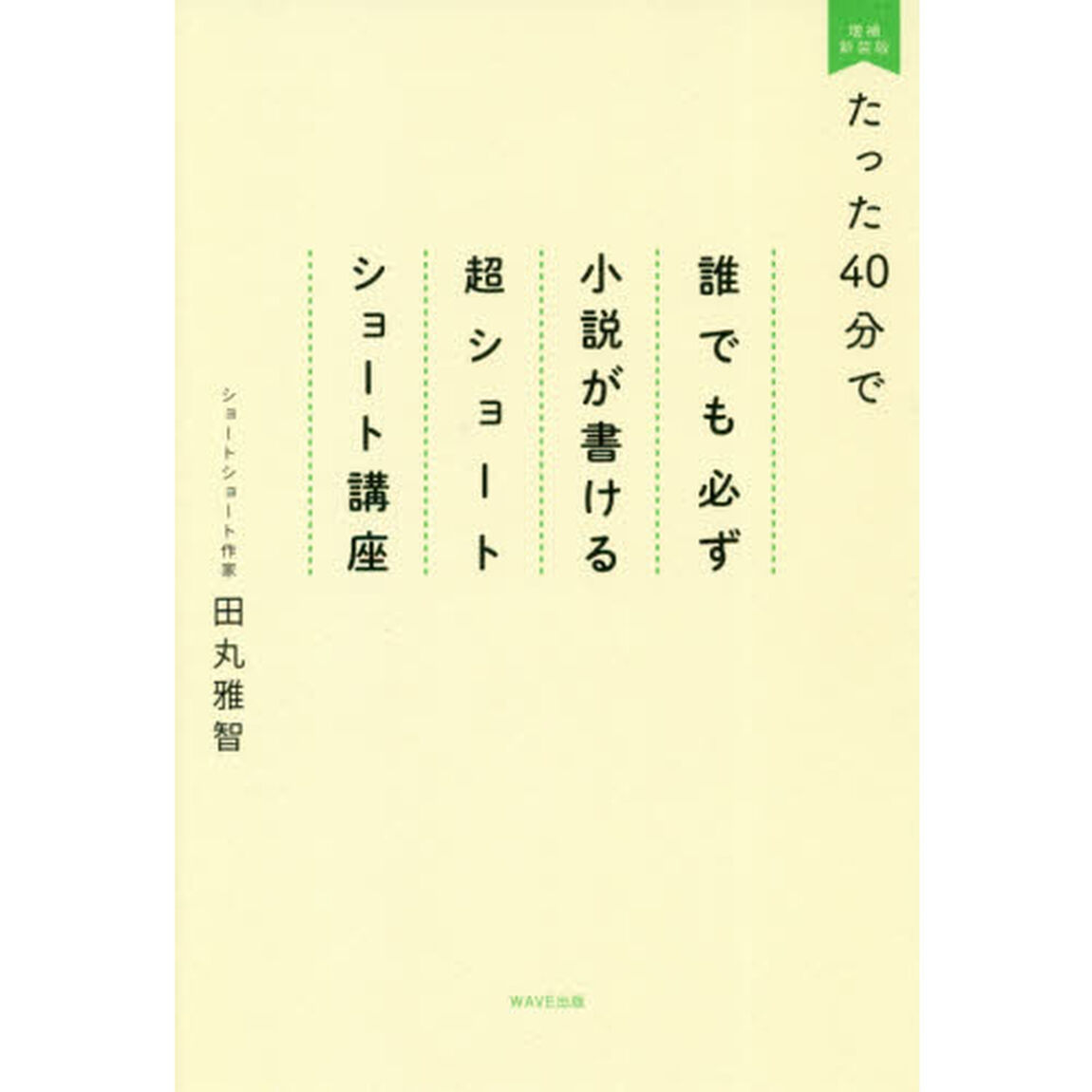 たった４０分で誰でも必ず小説が書ける超ショートショート講座「増補新装版」