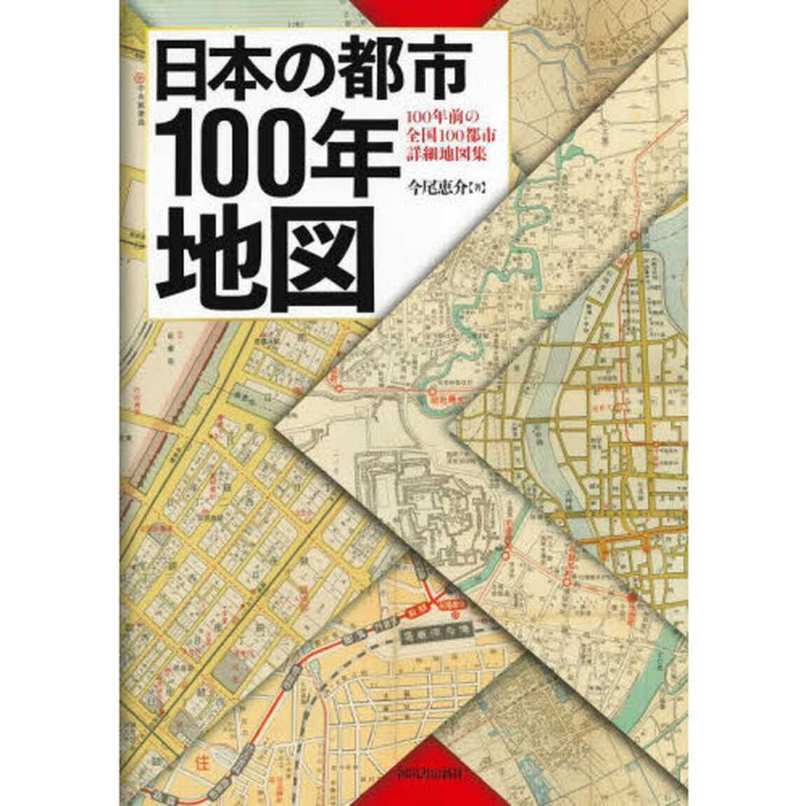 日本の都市１００年地図　１００年前の全国１００都市詳細地図集