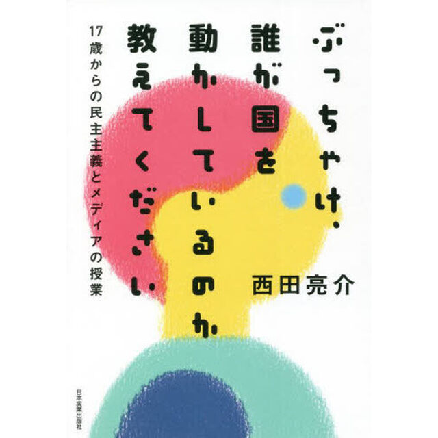 ぶっちゃけ、誰が国を動かしているのか教えてください　１７歳からの民主主義とメディアの授業
