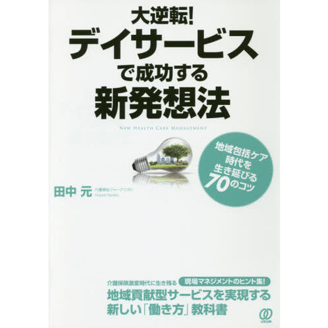 大逆転！デイサービスで成功する新発想法　地域包括ケア時代を生き延びる７０のコツ