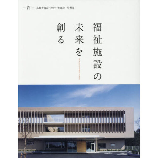 福祉施設の未来を創る　－絆－高齢者施設・障がい者施設資料集