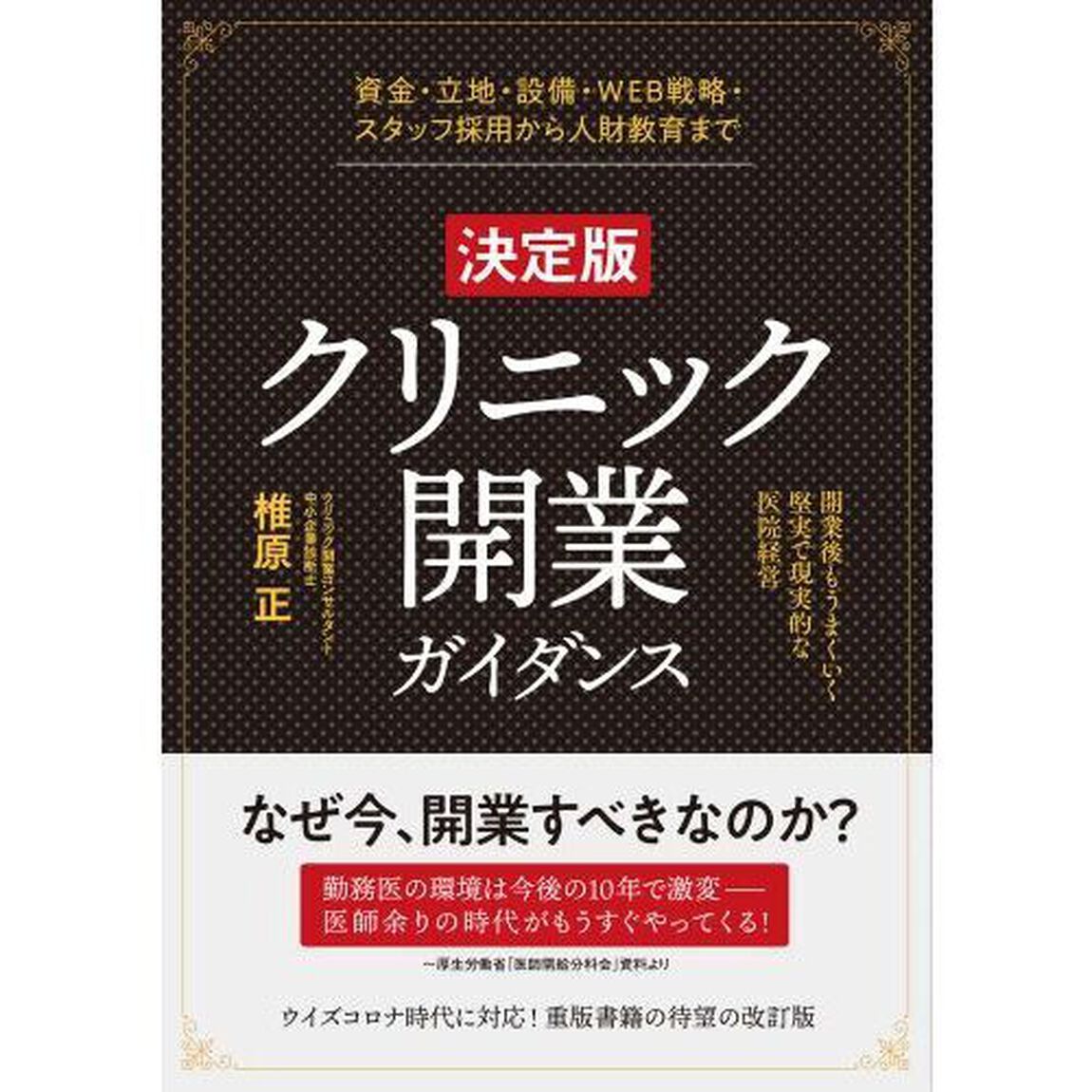 クリニック開業ガイダンス　資金・立地・設備・ＷＥＢ戦略・スタッフ採用から人財教育まで　開業後もうまくいく堅実で現実的な医院経営「決定版」