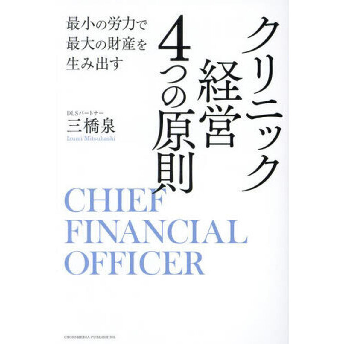 クリニック経営４つの原則　最小の労力で最大の財産を生み出す　ＣＨＩＥＦ　ＦＩＮＡＮＣＩＡＬ　ＯＦＦＩＣＥＲ