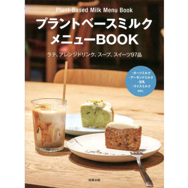 プラントベースミルクメニューＢＯＯＫ　ラテ、アレンジドリンク、スープ、スイーツ９７品　・オーツミルク・アーモンドミルク・豆乳・ライスミルクｅｔｃ．