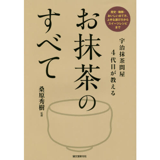お抹茶のすべて　宇治抹茶問屋４代目が教える　歴史・種類・おいしい点て方、上手な選び方からスイーツレシピまで